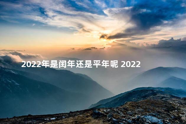 2022年是闰年还是平年呢 2022年为什么是平年